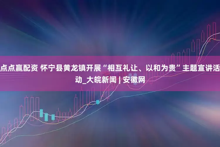 点点赢配资 怀宁县黄龙镇开展“相互礼让、以和为贵”主题宣讲活动_大皖新闻 | 安徽网