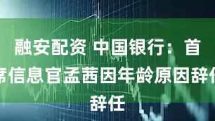 融安配资 中国银行：首席信息官孟茜因年龄原因辞任