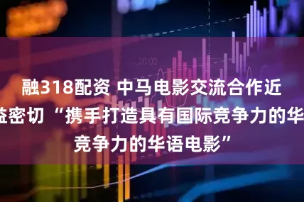 融318配资 中马电影交流合作近年来日益密切 “携手打造具有国际竞争力的华语电影”