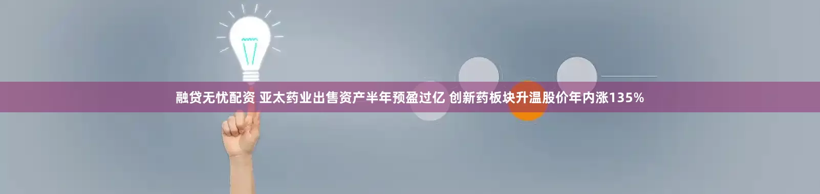 融贷无忧配资 亚太药业出售资产半年预盈过亿 创新药板块升温股价年内涨135%