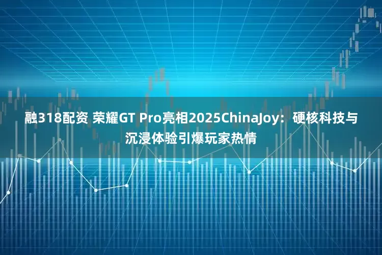 融318配资 荣耀GT Pro亮相2025ChinaJoy：硬核科技与沉浸体验引爆玩家热情