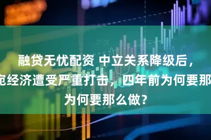 融贷无忧配资 中立关系降级后，立陶宛经济遭受严重打击，四年前为何要那么做？