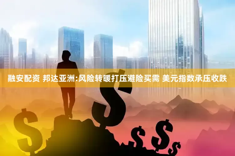 融安配资 邦达亚洲:风险转暖打压避险买需 美元指数承压收跌