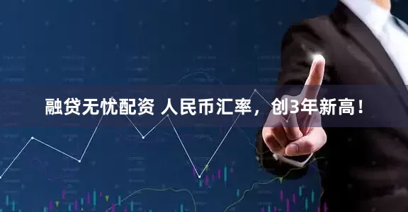 融贷无忧配资 人民币汇率，创3年新高！